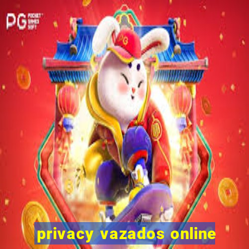 privacy vazados online